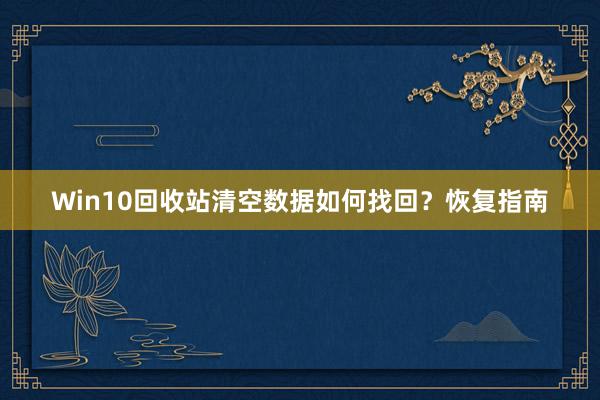 Win10回收站清空数据如何找回？恢复指南