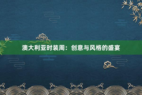 澳大利亚时装周：创意与风格的盛宴