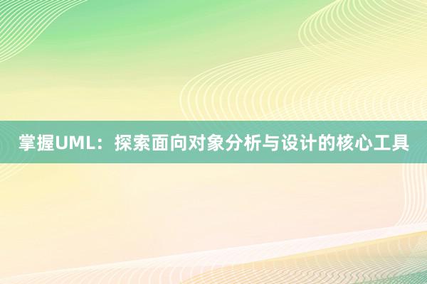 掌握UML：探索面向对象分析与设计的核心工具