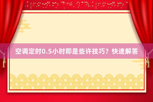 空调定时0.5小时即是些许技巧？快速解答